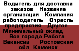 Водитель для доставки заказов › Название организации ­ Компания-работодатель › Отрасль предприятия ­ Другое › Минимальный оклад ­ 1 - Все города Работа » Вакансии   . Ростовская обл.,Каменск-Шахтинский г.